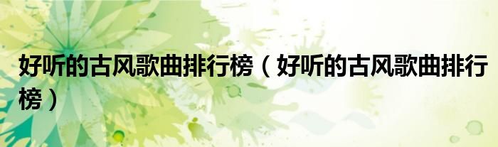 好听的古风歌曲排行榜(好听的古风歌曲排行榜)