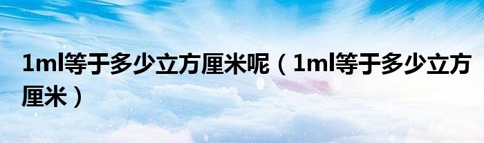 1ml等于多少立方厘米呢（1ml等于多少立方厘米）