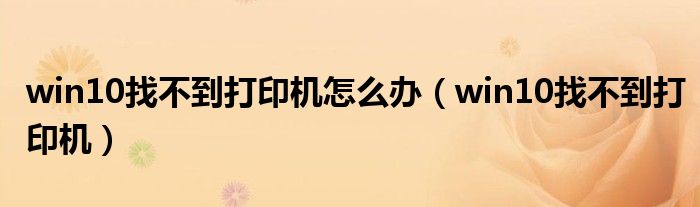 win10找不到打印机怎么办(win10找不到打印机)