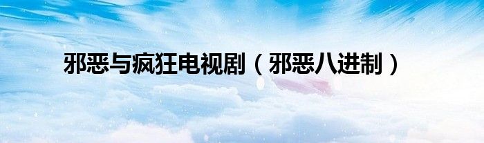 邪恶与疯狂电视剧(邪恶八进制)