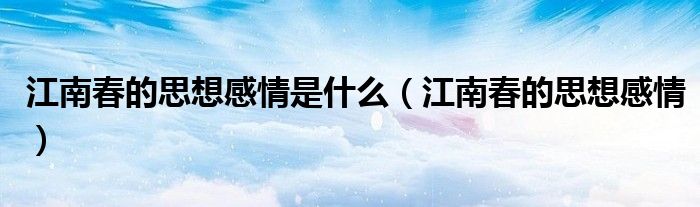 江南春的思想感情是什么(江南春的思想感情)