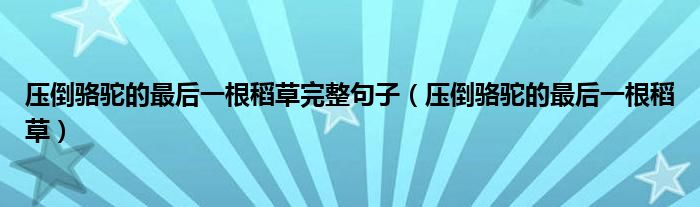 压倒骆驼的最后一根稻草完整句子(压倒骆驼的最后一根稻草)