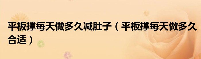 平板撑每天做多久减肚子(平板撑每天做多久合适)