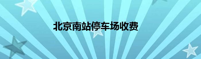 北京南站停车场收费
