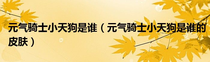 元气骑士小天狗是谁(元气骑士小天狗是谁的皮肤)