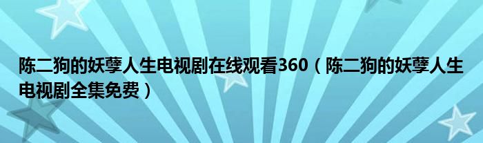 陈二狗的妖孽人生电视剧在线观看360(陈二狗的妖孽人生电视剧全集免费)