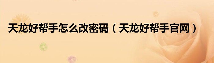 天龙好帮手怎么改密码(天龙好帮手官网)