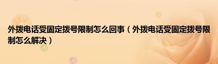 外拨电话受固定拨号限制怎么回事(外拨电话受固定拨号限制怎么解决)