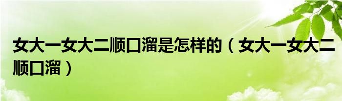 女大一女大二顺口溜是怎样的(女大一女大二顺口溜)