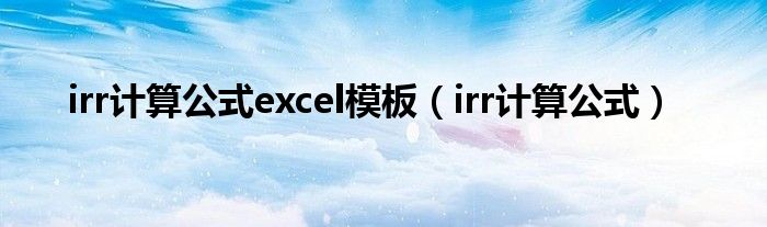 irr计算公式excel模板(irr计算公式)