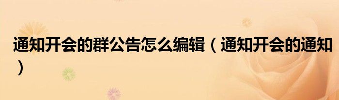 通知开会的群公告怎么编辑(通知开会的通知)