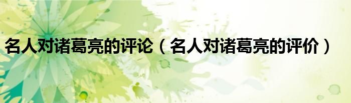 名人对诸葛亮的评论(名人对诸葛亮的评价)