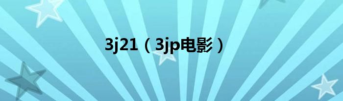 3j21(3jp电影)