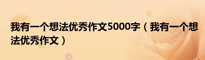 我有一个想法优秀作文5000字(我有一个想法优秀作文)