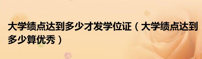 大学绩点达到多少才发学位证(大学绩点达到多少算优秀)