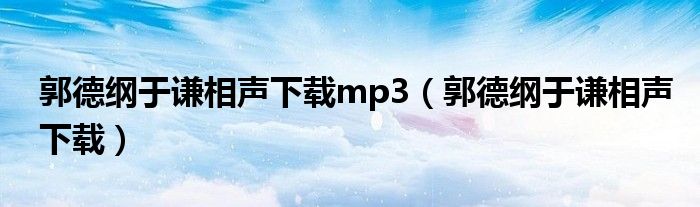郭德纲于谦相声下载mp3(郭德纲于谦相声下载)