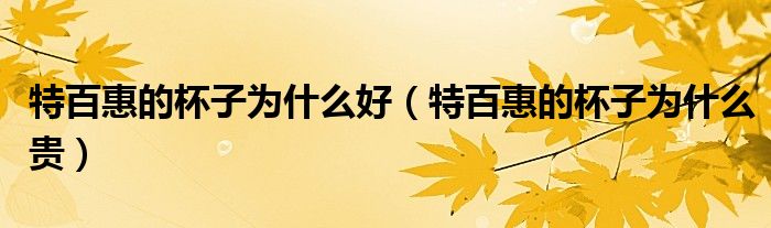 特百惠的杯子为什么好(特百惠的杯子为什么贵)