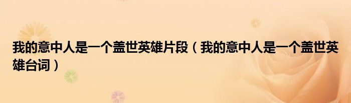 我的意中人是一个盖世英雄片段(我的意中人是一个盖世英雄台词)