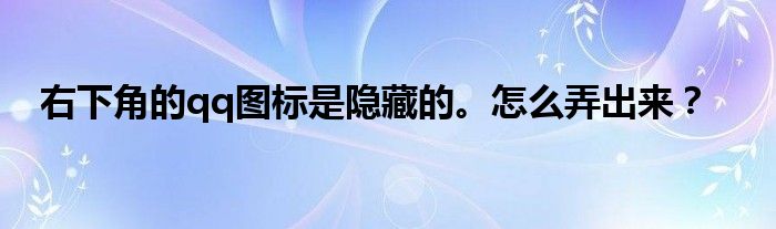 右下角的qq图标是隐藏的。怎么弄出来?