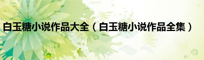 白玉糖小说作品大全(白玉糖小说作品全集)