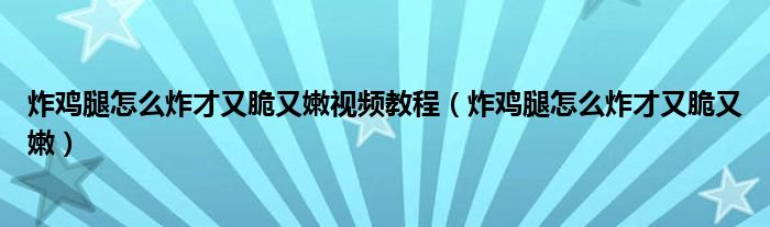 炸鸡腿怎么炸才又脆又嫩视频教程(炸鸡腿怎么炸才又脆又嫩)