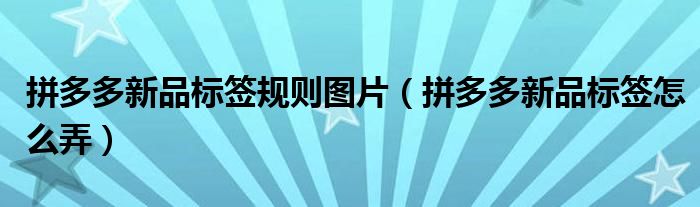 拼多多新品标签规则图片(拼多多新品标签怎么弄)