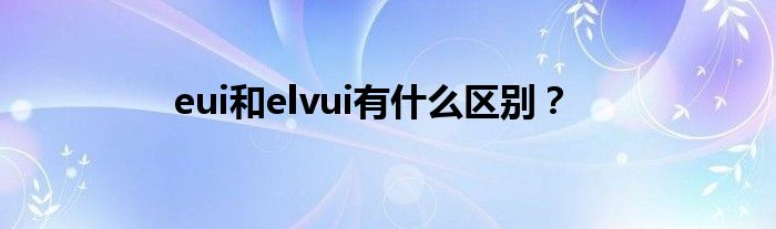 eui和elvui有什么区别?