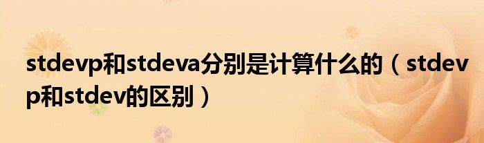 stdevp和stdeva分别是计算什么的(stdevp和stdev的区别)
