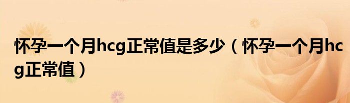 怀孕一个月hcg正常值是多少(怀孕一个月hcg正常值)