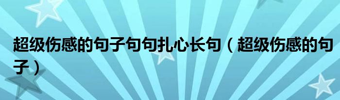 超级伤感的句子句句扎心长句(超级伤感的句子)