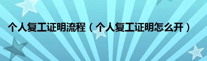 个人复工证明流程(个人复工证明怎么开)