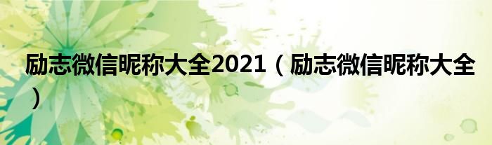 励志微信昵称大全2021(励志微信昵称大全)