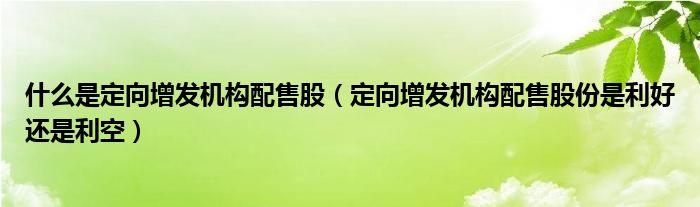 什么是定向增发机构配售股(定向增发机构配售股份是利好还是利空)
