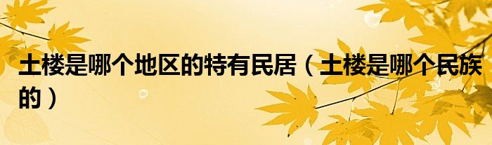 土楼是哪个地区的特有民居(土楼是哪个民族的)