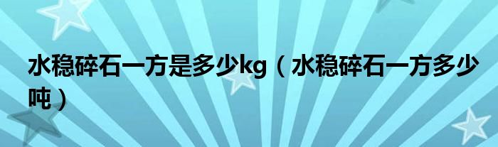 水稳碎石一方是多少kg（水稳碎石一方多少吨）