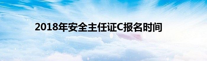 2018年安全主任证C报名时间