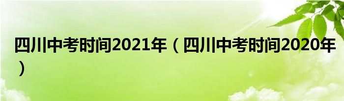 四川中考时间2021年(四川中考时间2020年)
