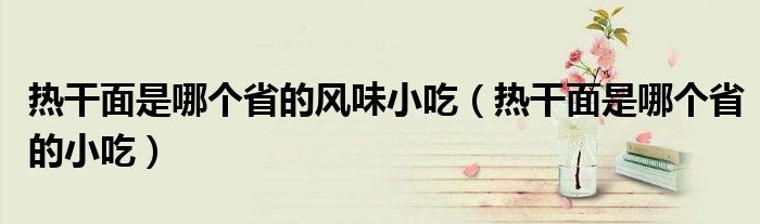 热干面是哪个省的风味小吃（热干面是哪个省的小吃）