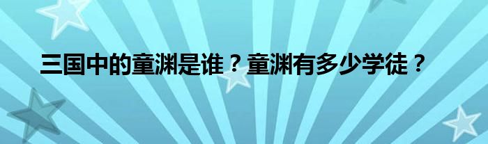 三国中的童渊是谁？童渊有多少学徒？