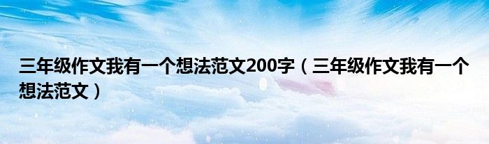 三年级作文我有一个想法范文200字(三年级作文我有一个想法范文)