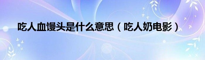 吃人血馒头是什么意思(吃人奶电影)