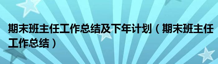 期末班主任工作总结及下年计划(期末班主任工作总结)