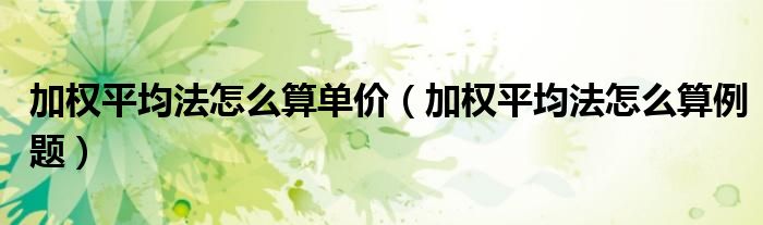 加权平均法怎么算单价(加权平均法怎么算例题)