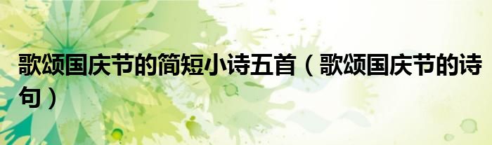 歌颂国庆节的简短小诗五首(歌颂国庆节的诗句)