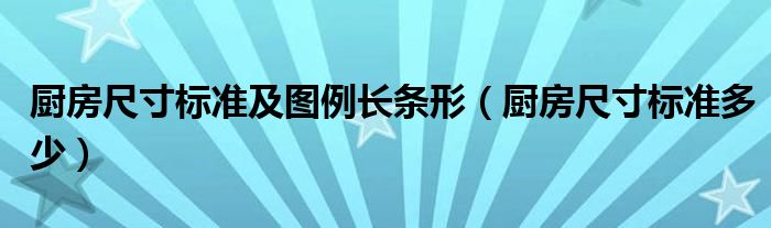 厨房尺寸标准及图例长条形(厨房尺寸标准多少)