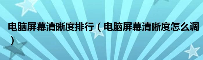电脑屏幕清晰度排行(电脑屏幕清晰度怎么调)