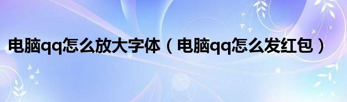电脑qq怎么放大字体(电脑qq怎么发红包)