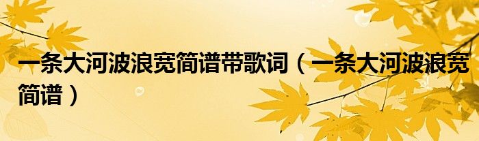 一条大河波浪宽简谱带歌词(一条大河波浪宽简谱)