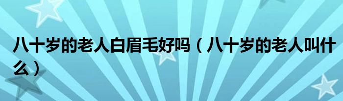 八十岁的老人白眉毛好吗(八十岁的老人叫什么)