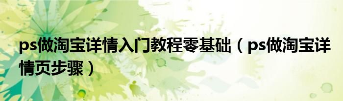 ps做淘宝详情入门教程零基础(ps做淘宝详情页步骤)
